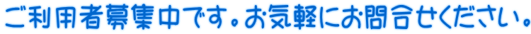 ご利用者募集中です。お気軽にお問合せください。