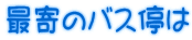 最寄のバス停は