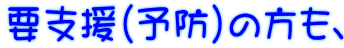要支援(予防)の方も、