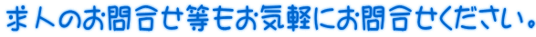 求人のお問合せ等もお気軽にお問合せください。