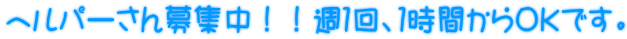 ヘルパーさん募集中!!週1回、1時間からOKです。