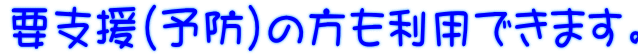 要支援(予防)の方も利用できます。