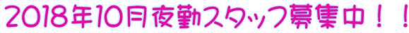 2018年10月夜勤スタッフ募集中!!